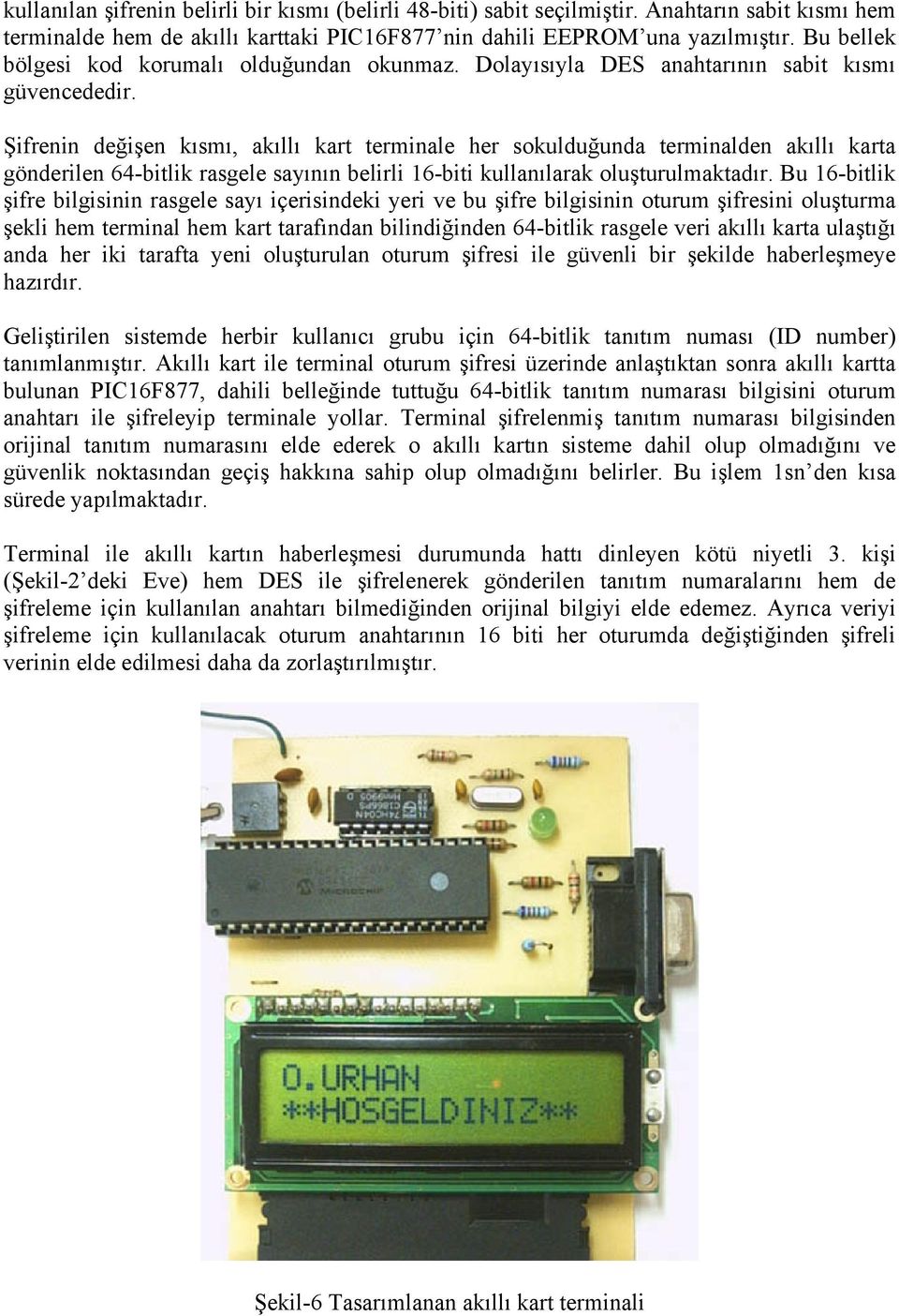 Şifrenin değişen kısmı, akıllı kart terminale her sokulduğunda terminalden akıllı karta gönderilen 64-bitlik rasgele sayının belirli 16-biti kullanılarak oluşturulmaktadır.