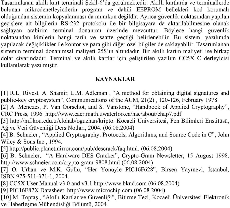 Ayrıca güvenlik noktasından yapılan geçişlere ait bilgilerin RS-232 protokolü ile bir bilgisayara da aktarılabilmesine olanak sağlayan arabirim terminal donanımı üzerinde mevcuttur.