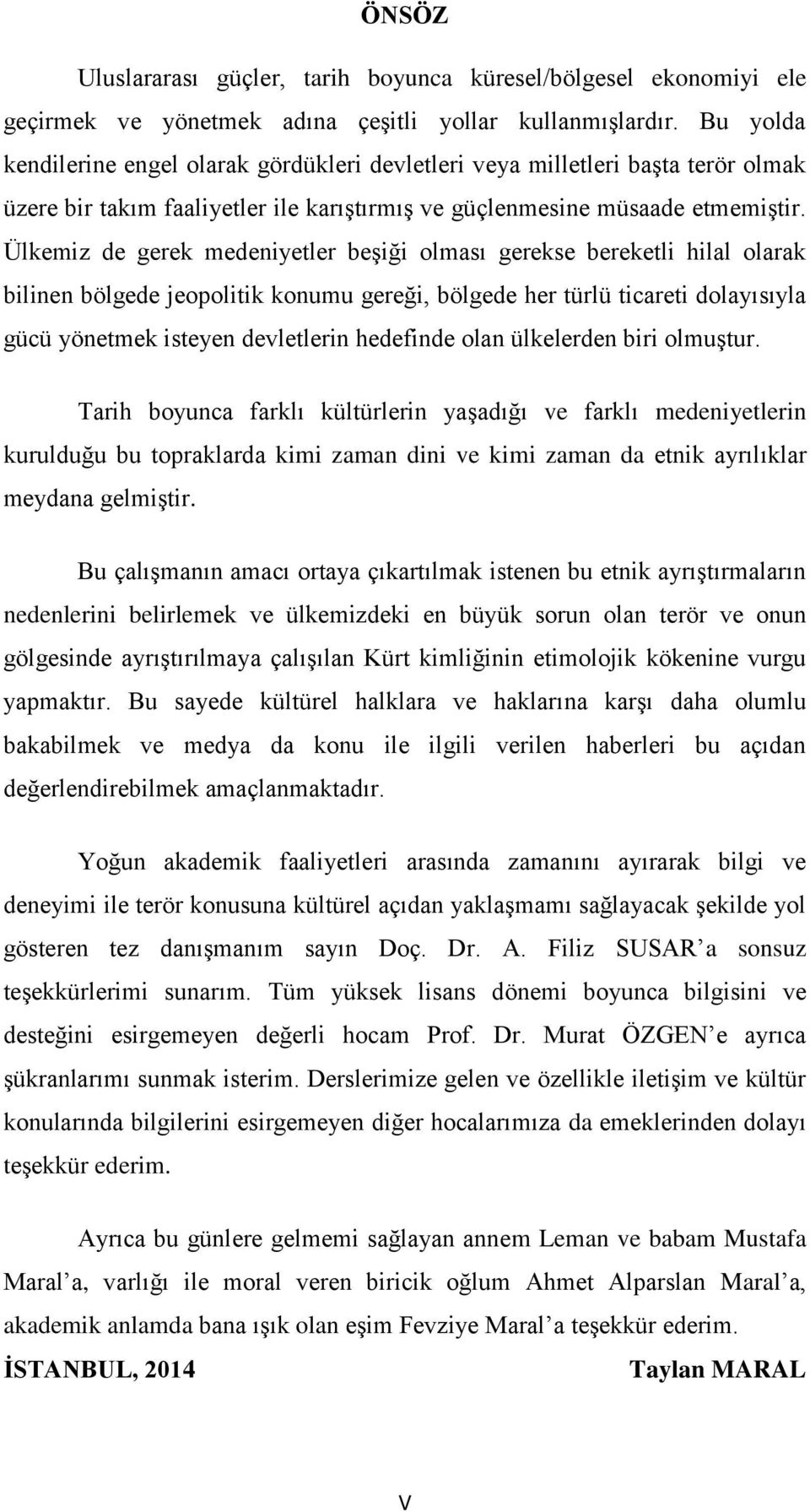 Ülkemiz de gerek medeniyetler beşiği olması gerekse bereketli hilal olarak bilinen bölgede jeopolitik konumu gereği, bölgede her türlü ticareti dolayısıyla gücü yönetmek isteyen devletlerin hedefinde