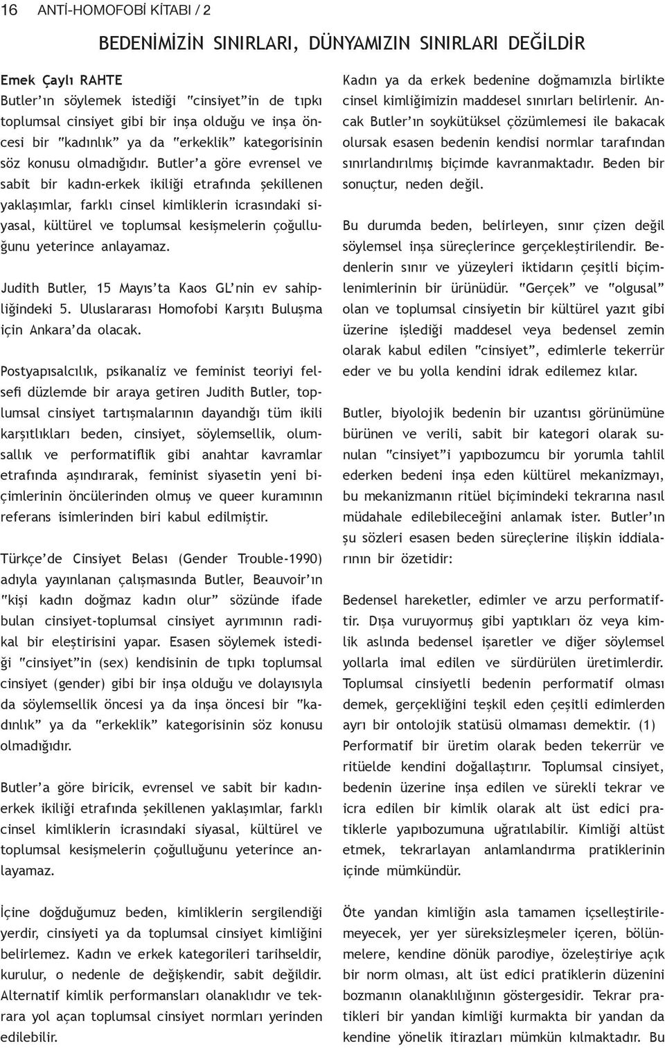 Butler a göre evrensel ve sabit bir kadın-erkek ikiliği etrafında şekillenen yaklaşımlar, farklı cinsel kimliklerin icrasındaki siyasal, kültürel ve toplumsal kesişmelerin çoğulluğunu yeterince