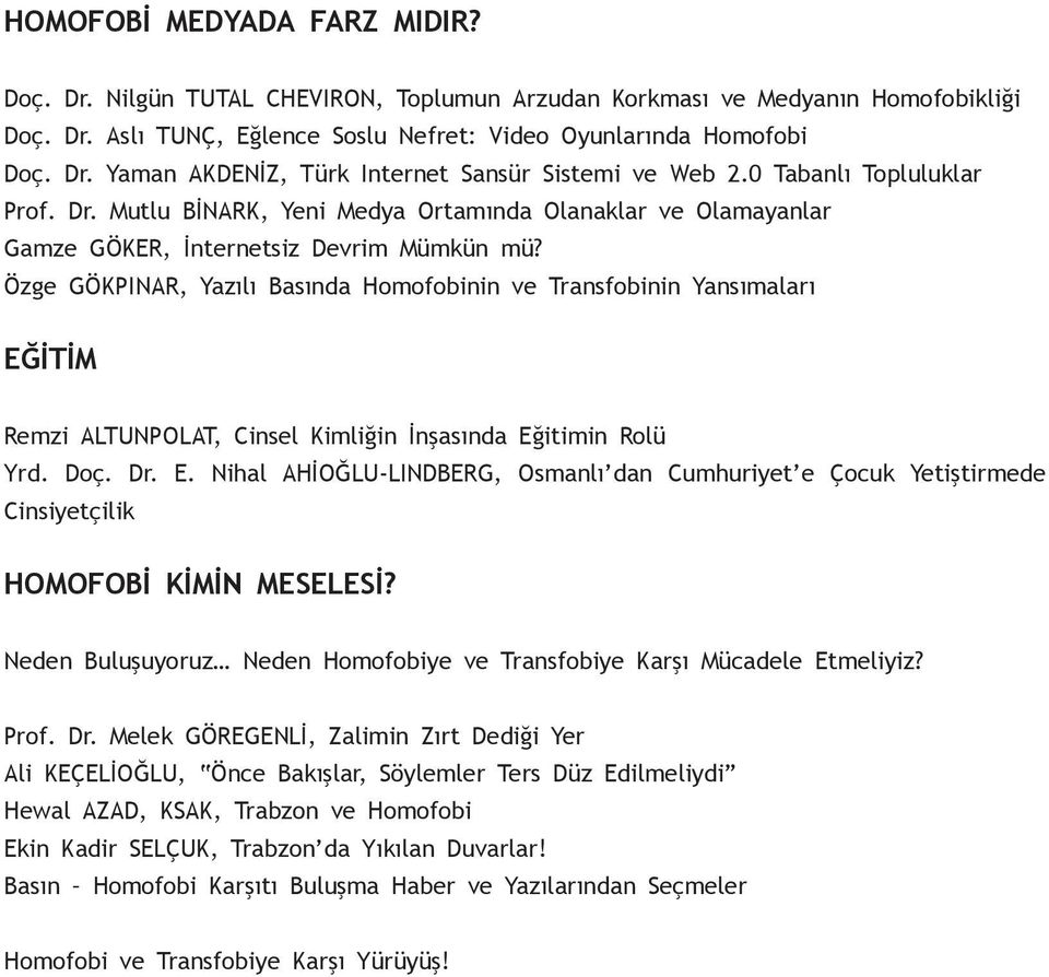 Özge GÖKPINAR, Yazılı Basında Homofobinin ve Transfobinin Yansımaları EĞİTİM Remzi ALTUNPOLAT, Cinsel Kimliğin İnşasında Eğitimin Rolü Yrd. Doç. Dr. E. Nihal AHİOĞLU-LINDBERG, Osmanlı dan Cumhuriyet e Çocuk Yetiştirmede Cinsiyetçilik HOMOFOBİ KİMİN MESELESİ?