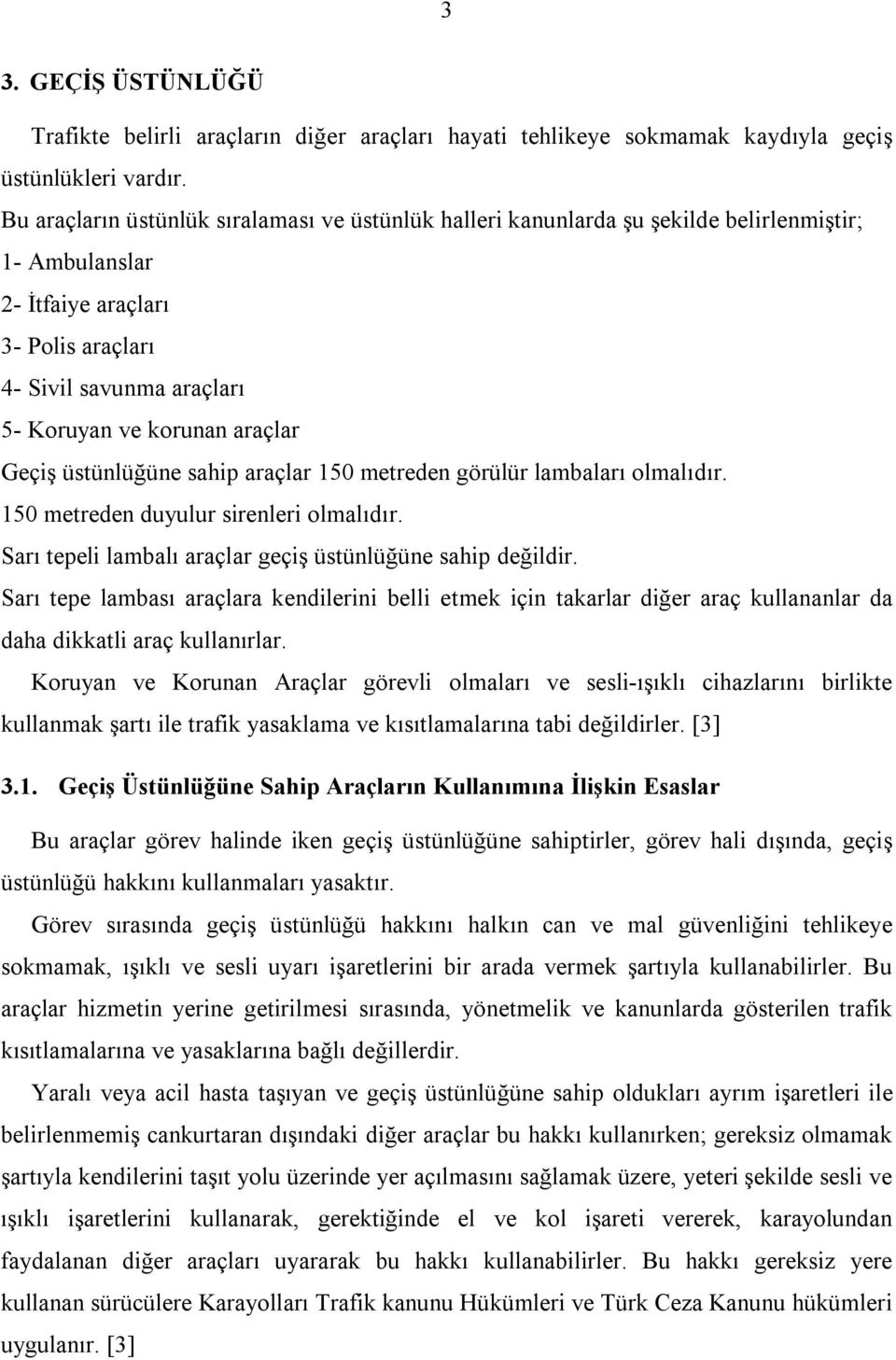 Geçiş üstünlüğüne sahip araçlar 150 metreden görülür lambaları olmalıdır. 150 metreden duyulur sirenleri olmalıdır. Sarı tepeli lambalı araçlar geçiş üstünlüğüne sahip değildir.