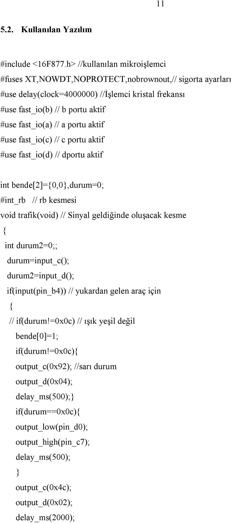 portu aktif #use fast_io(c) // c portu aktif #use fast_io(d) // dportu aktif int bende[2]={0,0},durum=0; #int_rb // rb kesmesi void trafik(void) // Sinyal geldiğinde oluşacak kesme { int