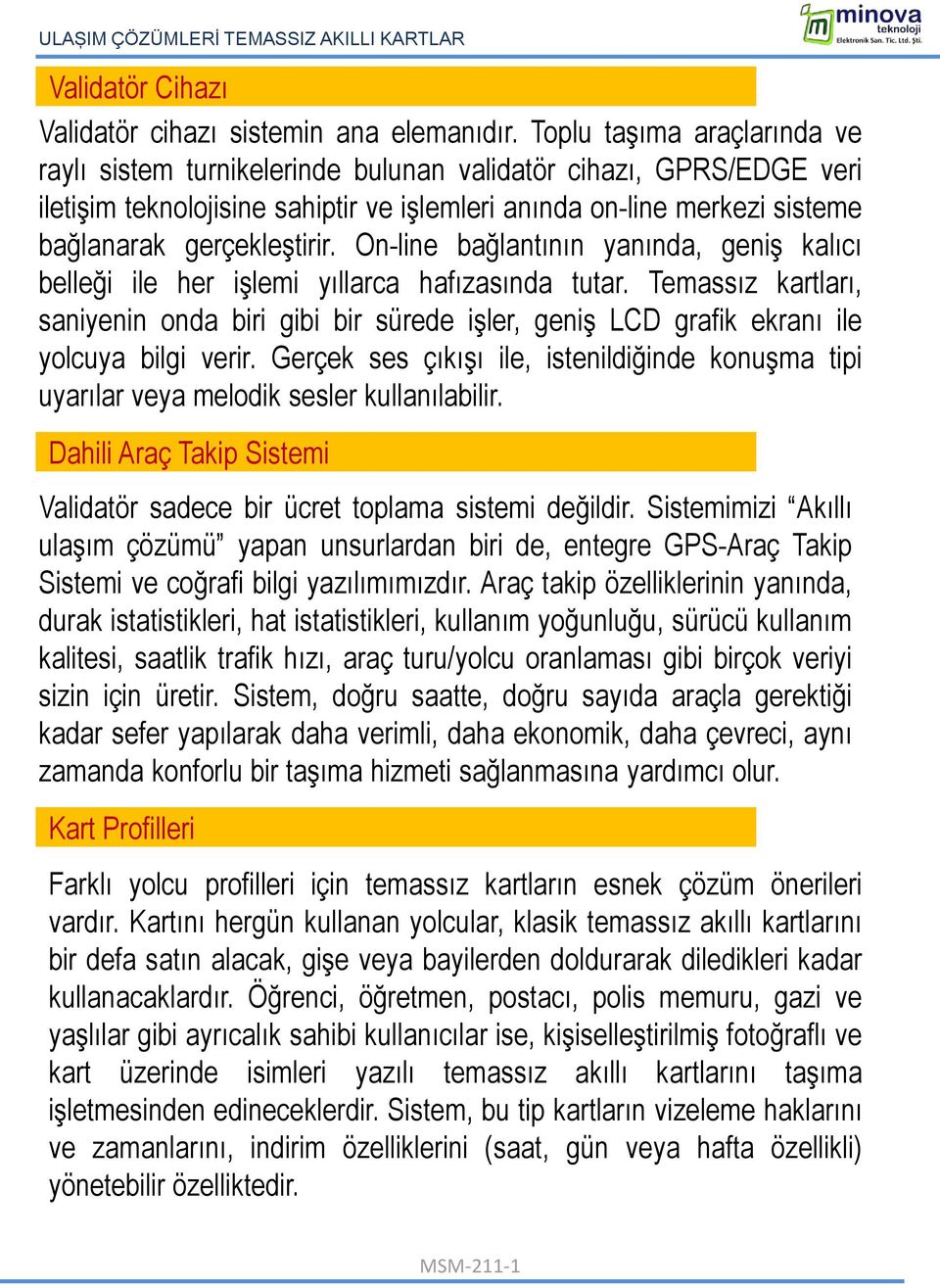 On-line bağlantının yanında, geniş kalıcı belleği ile her işlemi yıllarca hafızasında tutar.