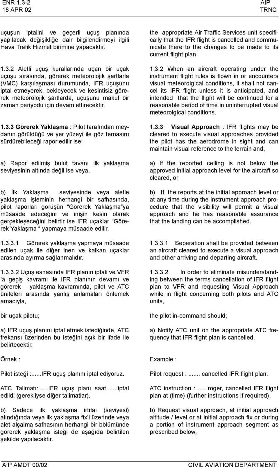 2 Aletli uçuş kurallarında uçan bir uçak uçuşu sırasında, görerek meteorolojik şartlarla (VMC) karşılaşması durumunda, IFR uçuşunu iptal etmeyerek, bekleyecek ve kesintisiz görerek meteorolojik