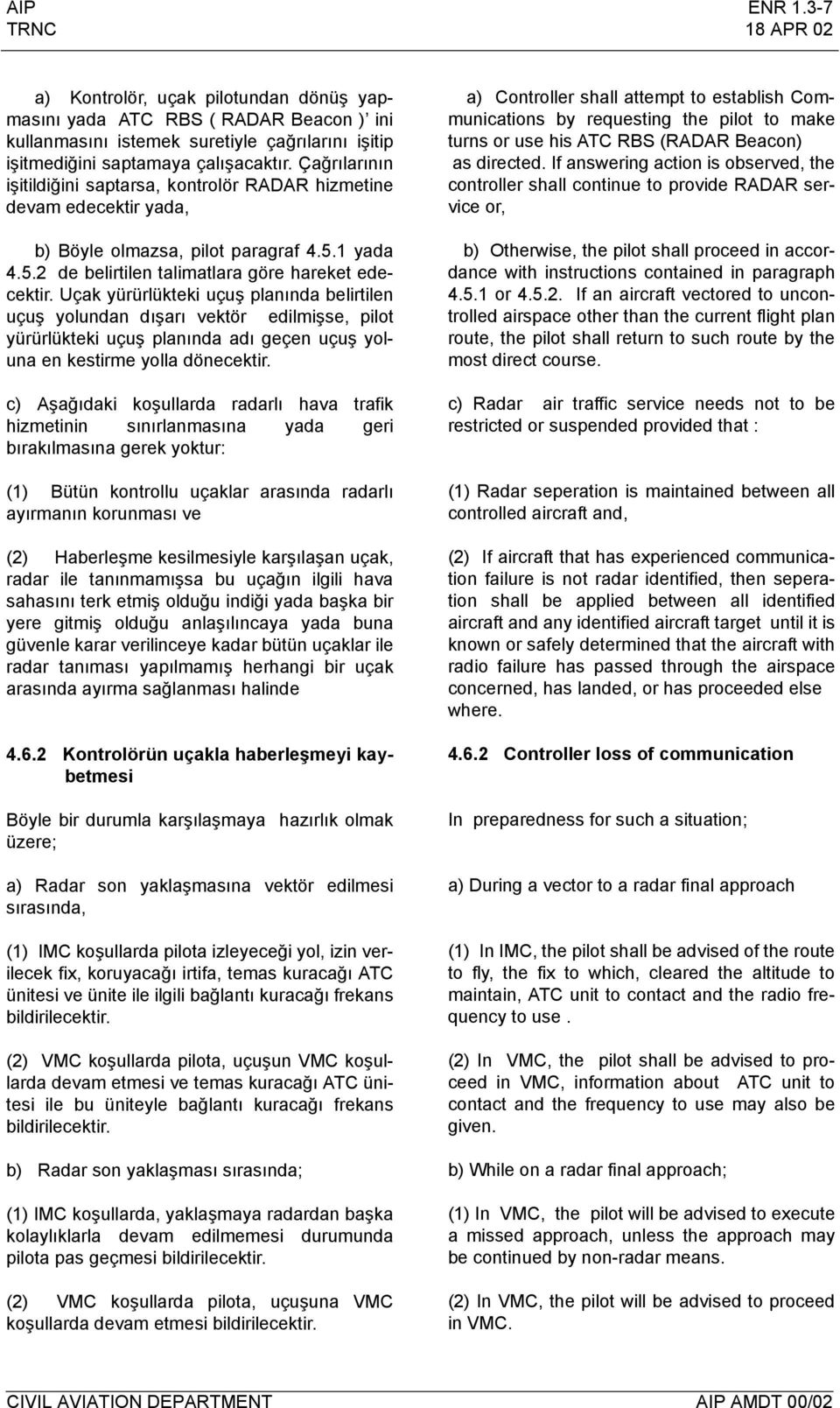 Uçak yürürlükteki uçuş planında belirtilen uçuş yolundan dışarı vektör edilmişse, pilot yürürlükteki uçuş planında adı geçen uçuş yoluna en kestirme yolla dönecektir.