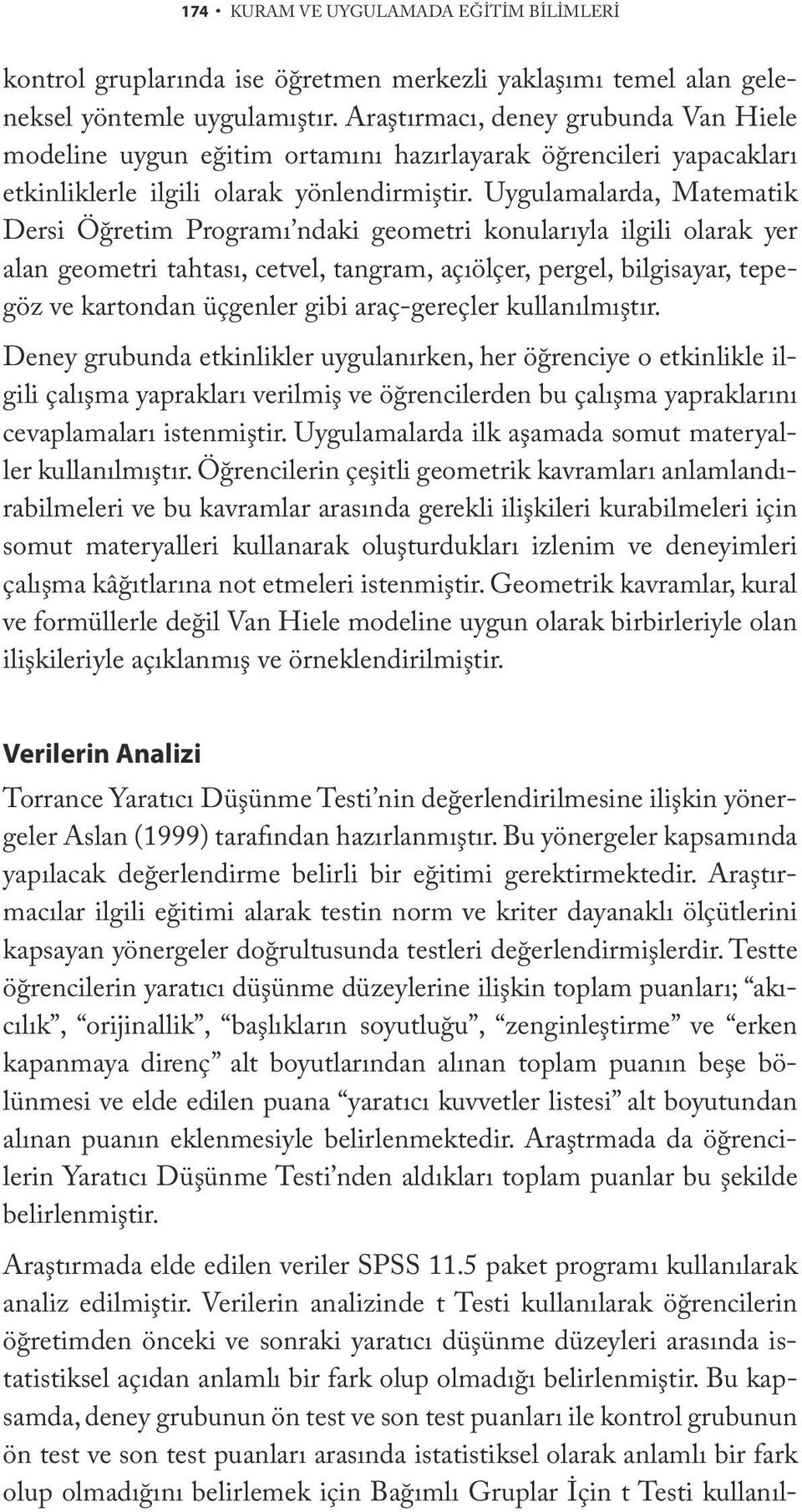 Uygulamalarda, Matematik Dersi Öğretim Programı ndaki geometri konularıyla ilgili olarak yer alan geometri tahtası, cetvel, tangram, açıölçer, pergel, bilgisayar, tepegöz ve kartondan üçgenler gibi