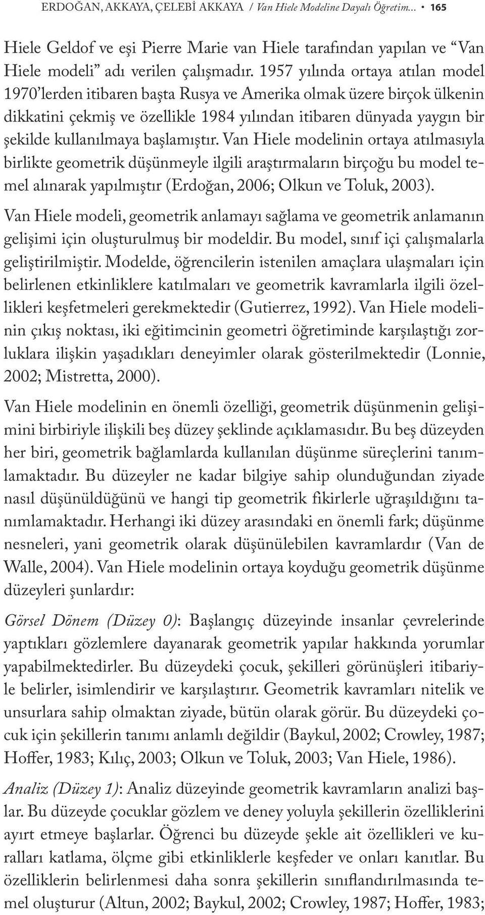 başlamıştır. Van Hiele modelinin ortaya atılmasıyla birlikte geometrik düşünmeyle ilgili araştırmaların birçoğu bu model temel alınarak yapılmıştır (Erdoğan, 2006; Olkun ve Toluk, 2003).