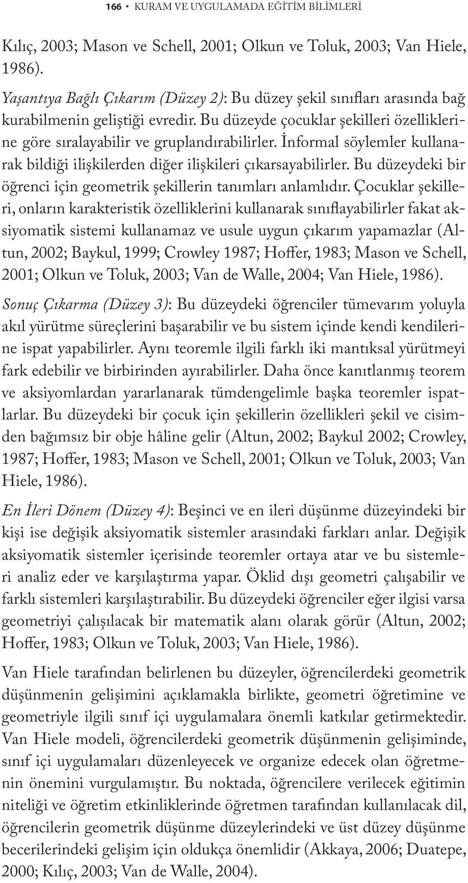 İnformal söylemler kullanarak bildiği ilişkilerden diğer ilişkileri çıkarsayabilirler. Bu düzeydeki bir öğrenci için geometrik şekillerin tanımları anlamlıdır.