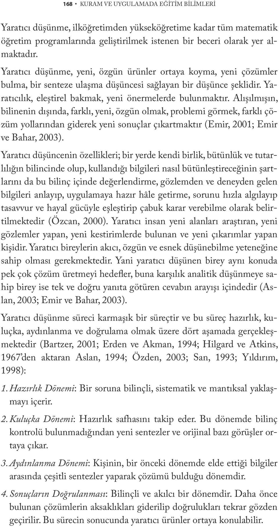 Alışılmışın, bilinenin dışında, farklı, yeni, özgün olmak, problemi görmek, farklı çözüm yollarından giderek yeni sonuçlar çıkartmaktır (Emir, 2001; Emir ve Bahar, 2003).