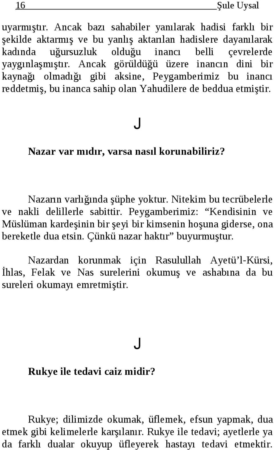 Ancak görüldüğü üzere inancın dini bir kaynağı olmadığı gibi aksine, Peygamberimiz bu inancı reddetmiş, bu inanca sahip olan Yahudilere de beddua etmiştir. Nazar var mıdır, varsa nasıl korunabiliriz?