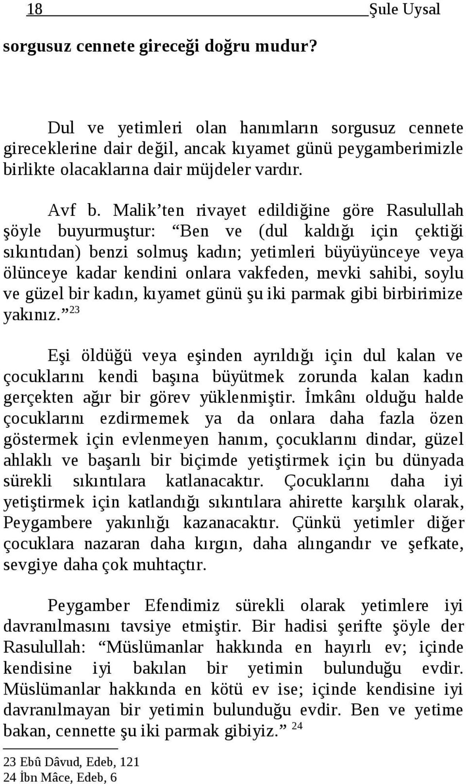 Malik ten rivayet edildiğine göre Rasulullah şöyle buyurmuştur: Ben ve (dul kaldığı için çektiği sıkıntıdan) benzi solmuş kadın; yetimleri büyüyünceye veya ölünceye kadar kendini onlara vakfeden,