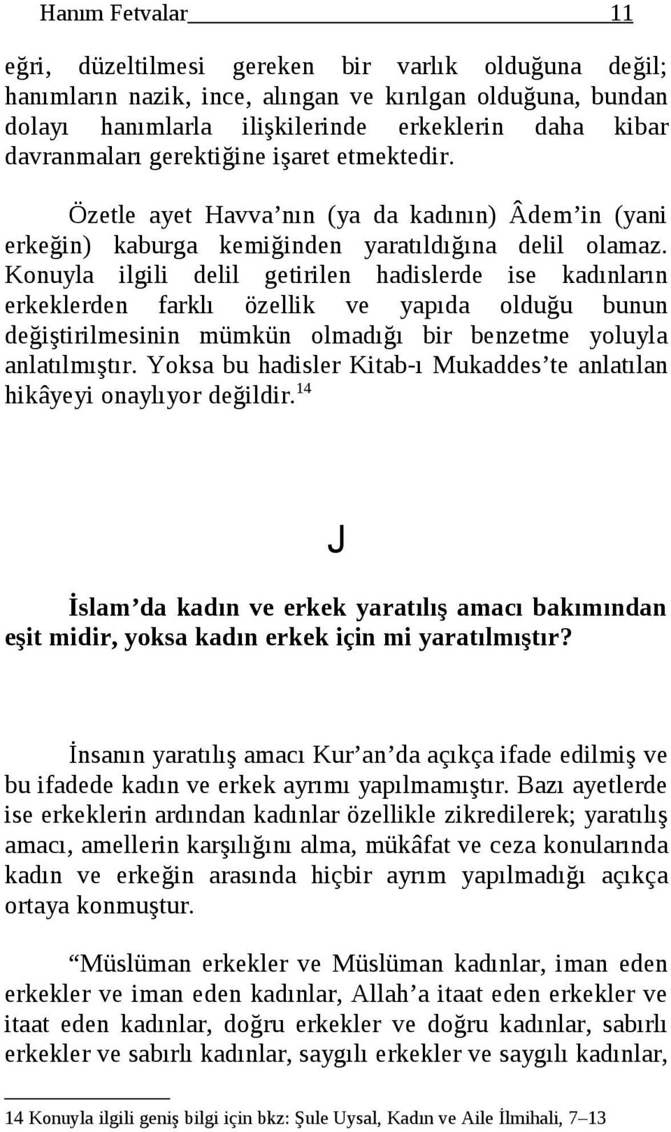 Konuyla ilgili delil getirilen hadislerde ise kadınların erkeklerden farklı özellik ve yapıda olduğu bunun değiştirilmesinin mümkün olmadığı bir benzetme yoluyla anlatılmıştır.