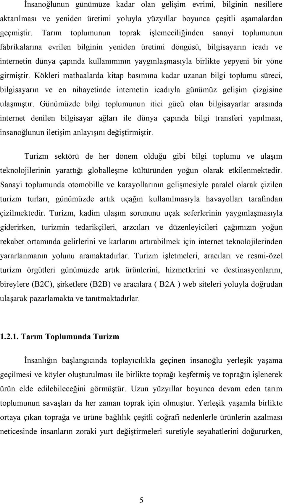 birlikte yepyeni bir yöne girmiştir. Kökleri matbaalarda kitap basımına kadar uzanan bilgi toplumu süreci, bilgisayarın ve en nihayetinde internetin icadıyla günümüz gelişim çizgisine ulaşmıştır.