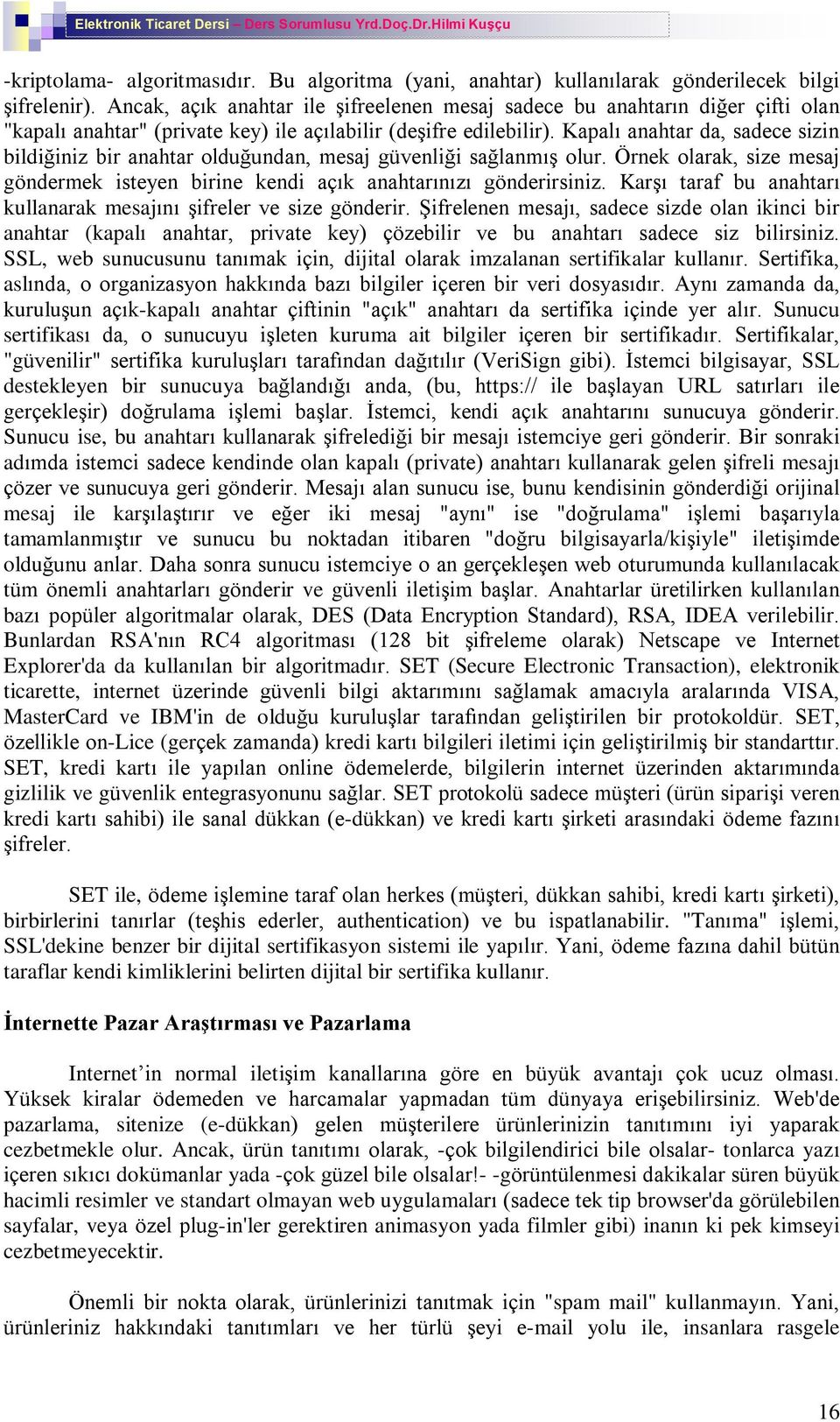 Kapalý anahtar da, sadece sizin bildiðiniz bir anahtar olduðundan, mesaj güvenliði saðlanmýº olur. Örnek olarak, size mesaj göndermek isteyen birine kendi açýk anahtarýnýzý gönderirsiniz.