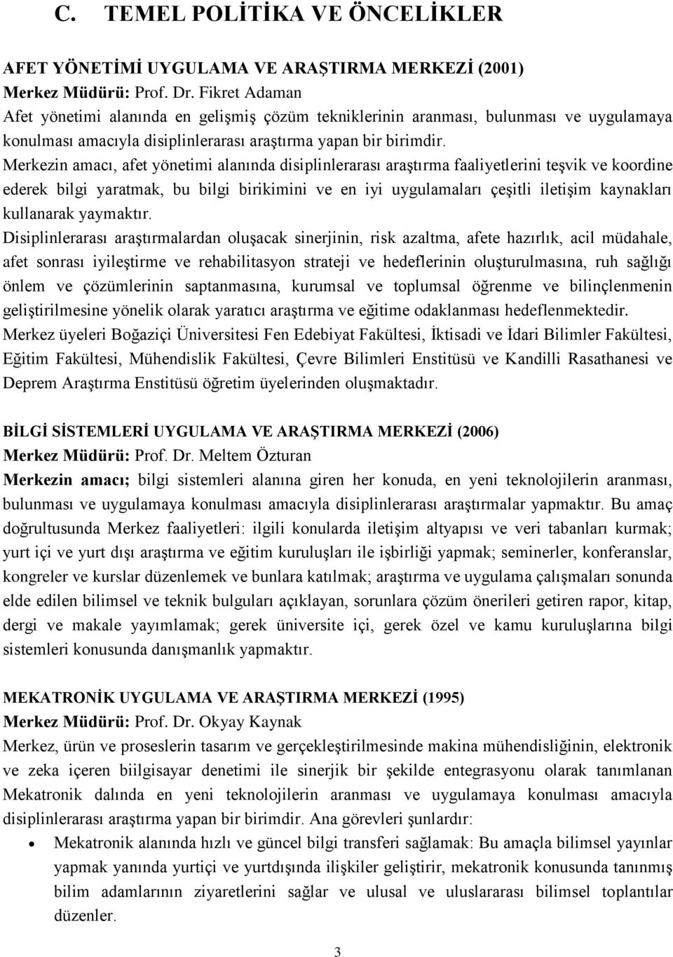 Merkezin amacı, afet yönetimi alanında disiplinlerarası araştırma faaliyetlerini teşvik ve koordine ederek bilgi yaratmak, bu bilgi birikimini ve en iyi uygulamaları çeşitli iletişim kaynakları