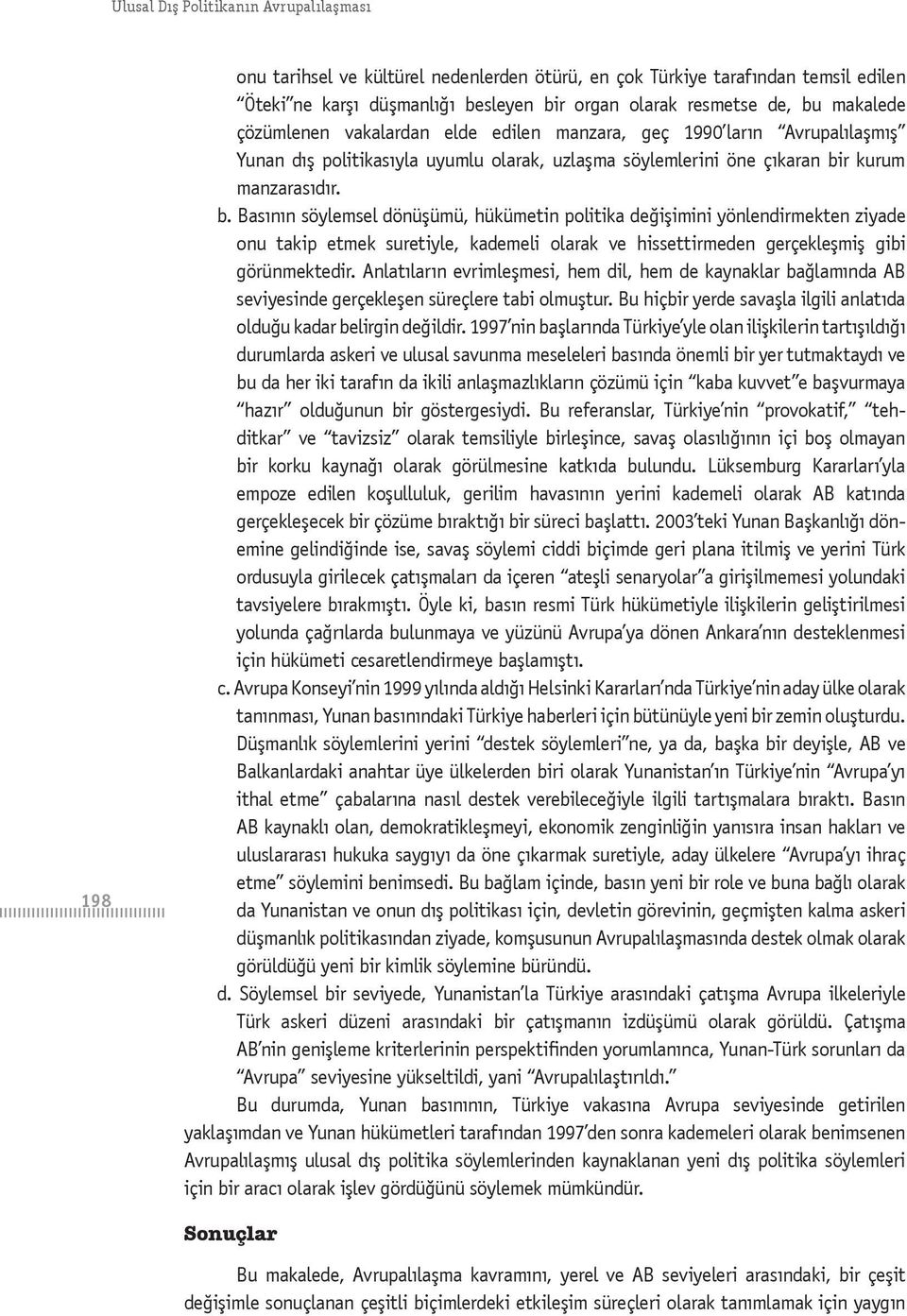 r kurum manzarasıdır. b. Basının söylemsel dönüşümü, hükümetin politika değişimini yönlendirmekten ziyade onu takip etmek suretiyle, kademeli olarak ve hissettirmeden gerçekleşmiş gibi görünmektedir.