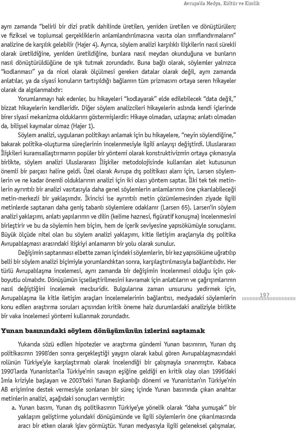 Ayrıca, söylem analizi karşılıklı ilişkilerin nasıl sürekli olarak üretildiğine, yeniden üretildiğine, bunlara nasıl meydan okunduğuna ve bunların nasıl dönüştürüldüğüne de ışık tutmak zorundadır.