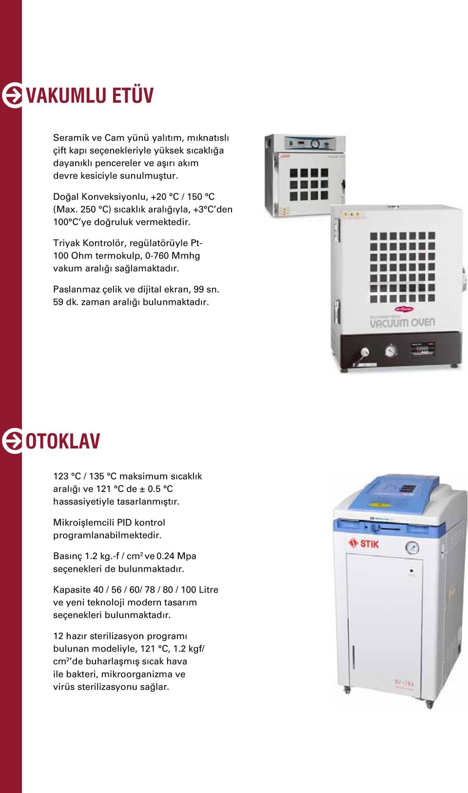 Paslanmaz çelik ve dijital ekran, 99 sn. 59 dk. zaman aralığı bulunmaktadır. OTOKLAV 123 C / 135 C maksimum sıcaklık aralığı ve 121 C de ± 0.5 C hassasiyetiyle tasarlanmıştır.