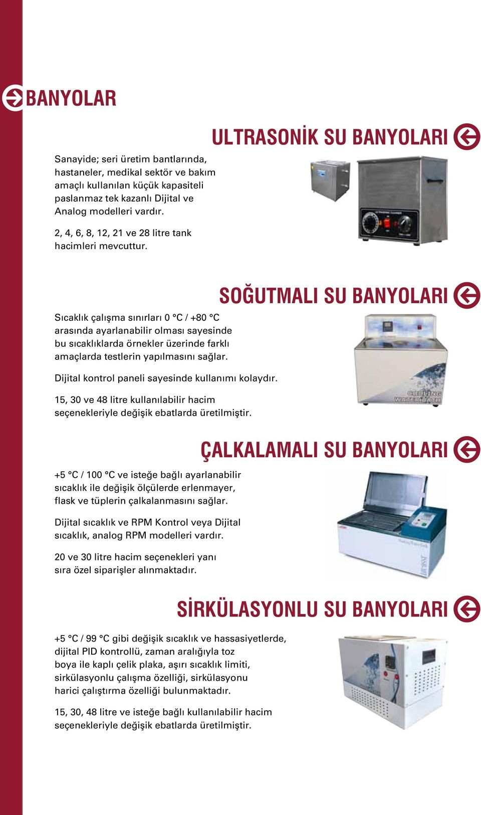 ULTRASONİK SU BANYOLARI Sıcaklık çalışma sınırları 0 C / +80 C arasında ayarlanabilir olması sayesinde bu sıcaklıklarda örnekler üzerinde farklı amaçlarda testlerin yapılmasını sağlar.