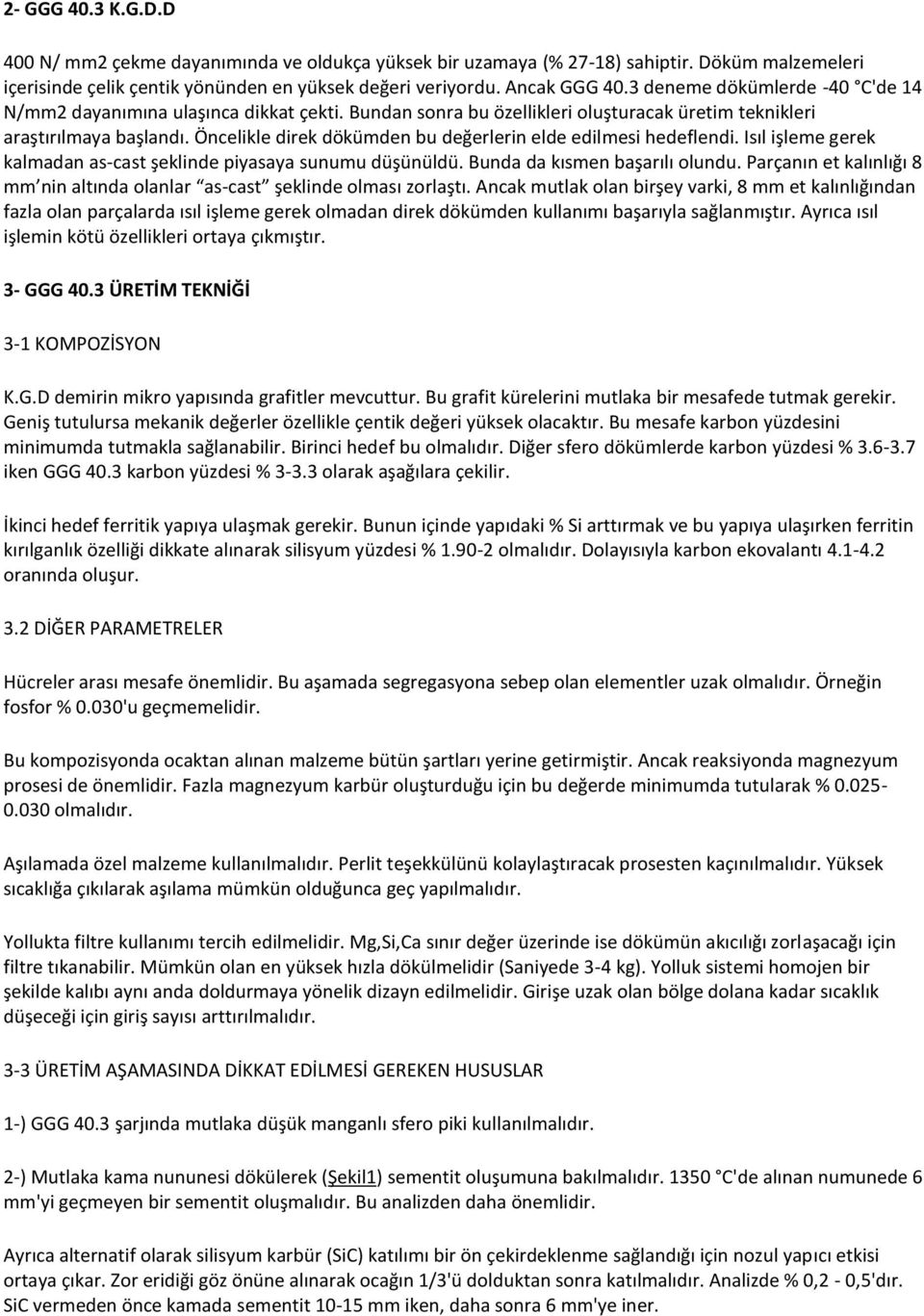 Öncelikle direk dökümden bu değerlerin elde edilmesi hedeflendi. Isıl işleme gerek kalmadan as-cast şeklinde piyasaya sunumu düşünüldü. Bunda da kısmen başarılı olundu.