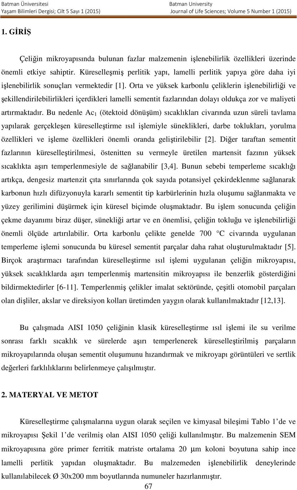 Orta ve yüksek karbonlu çeliklerin işlenebilirliği ve şekillendirilebilirlikleri içerdikleri lamelli sementit fazlarından dolayı oldukça zor ve maliyeti artırmaktadır.