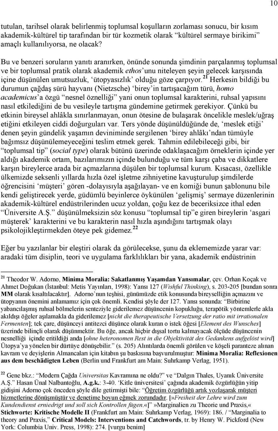 Bu ve benzeri soruların yanıtı aranırken, önünde sonunda şimdinin parçalanmış toplumsal ve bir toplumsal pratik olarak akademik ethos unu niteleyen şeyin gelecek karşısında içine düşünülen