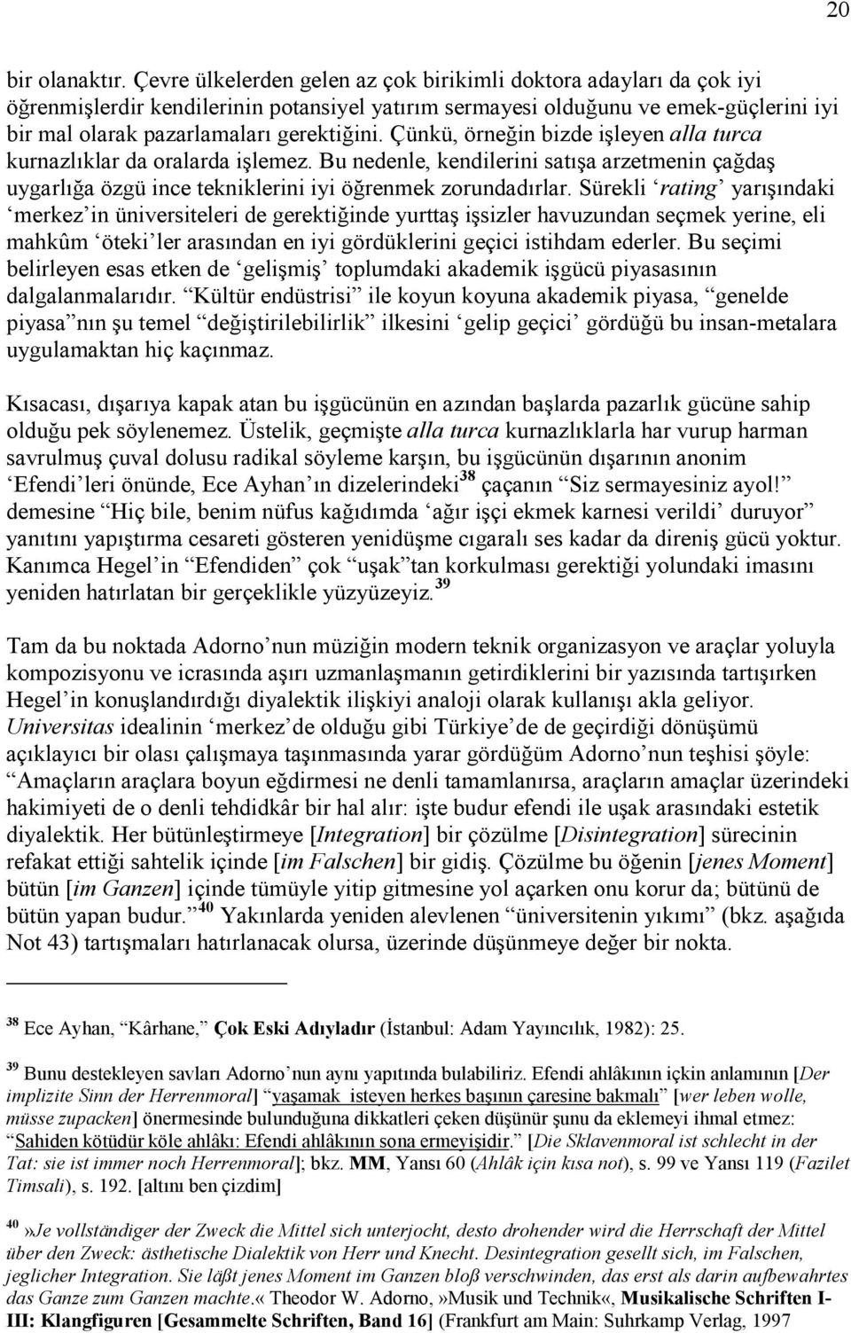 Çünkü, örneğin bizde işleyen alla turca kurnazlıklar da oralarda işlemez. Bu nedenle, kendilerini satışa arzetmenin çağdaş uygarlığa özgü ince tekniklerini iyi öğrenmek zorundadırlar.