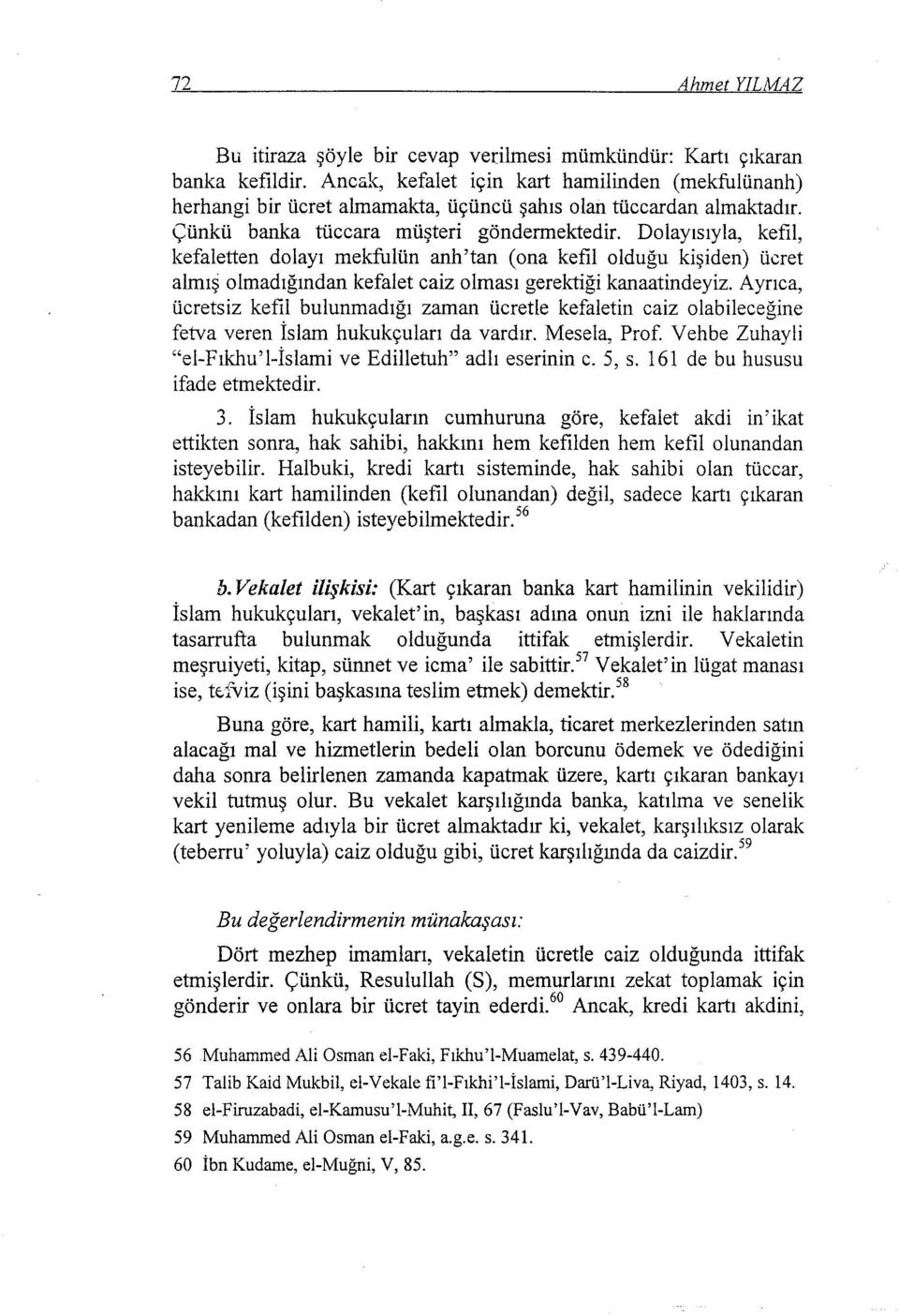 Dolayısıyla, kefil, kefaletten dolayı mekfulün anh'tan (ona kefil olduğu kişiden) ücret almış olmadığından kefalet caiz olması gerektiği kanaatindeyiz.