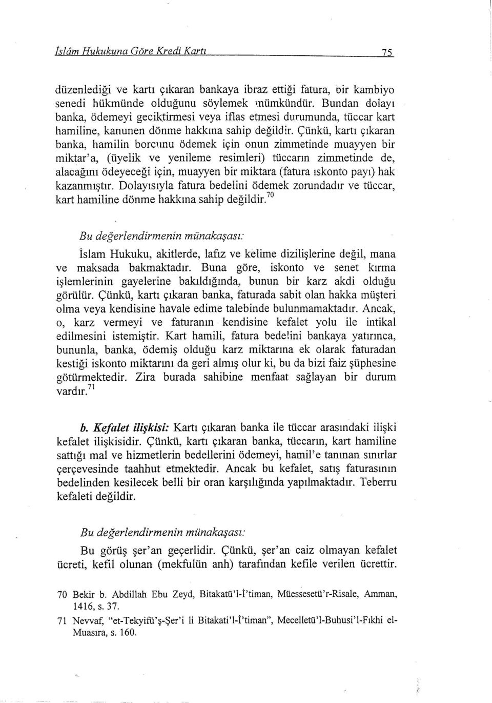 Çünkü, kartı çıkaran banka, hamilin borcunu ödemek için onun zimınetinde muayyen bir miktar'a, (üyelik ve yenileme resimleri) tüccarın zimmetinde de, alacağını ödeyeceği için, muayyen bir miktara