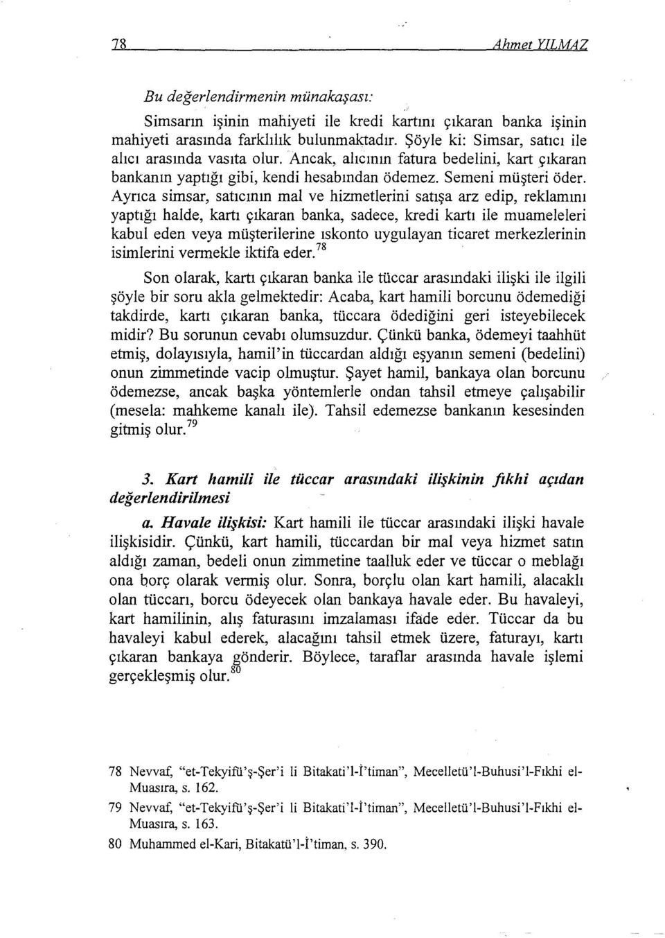 Ayrıca simsar, satıcının mal ve hizmetlerini satışa arz edip, reklamını yaptığı halde, kartı çıkaran banka, sadece, kredi kartı ile muameleleri kabul eden veya müşterilerine ıskonto uygulayan ticaret