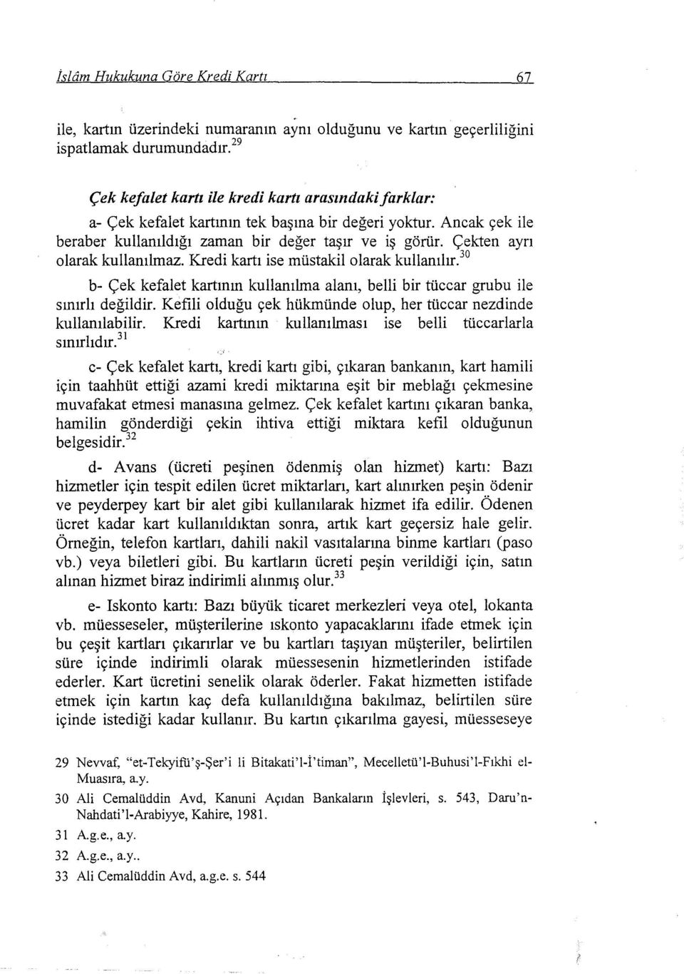 Çekten ayrı olarak kullanılmaz. Kredi kartı ise müstakil olarak kullanılır. 30 b- Çek kefalet kartının kullanılma alanı, belli bir tüccar grubu ile sınırlı değildir.