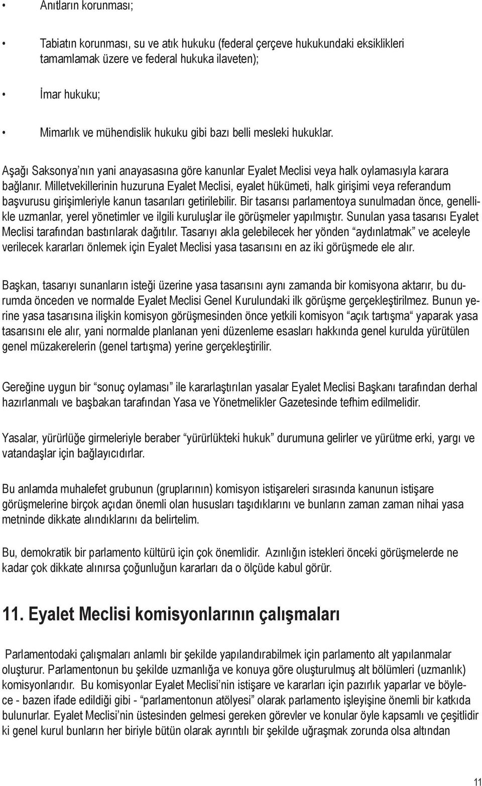 Milletvekillerinin huzuruna Eyalet Meclisi, eyalet hükümeti, halk girişimi veya referandum başvurusu girişimleriyle kanun tasarıları getirilebilir.