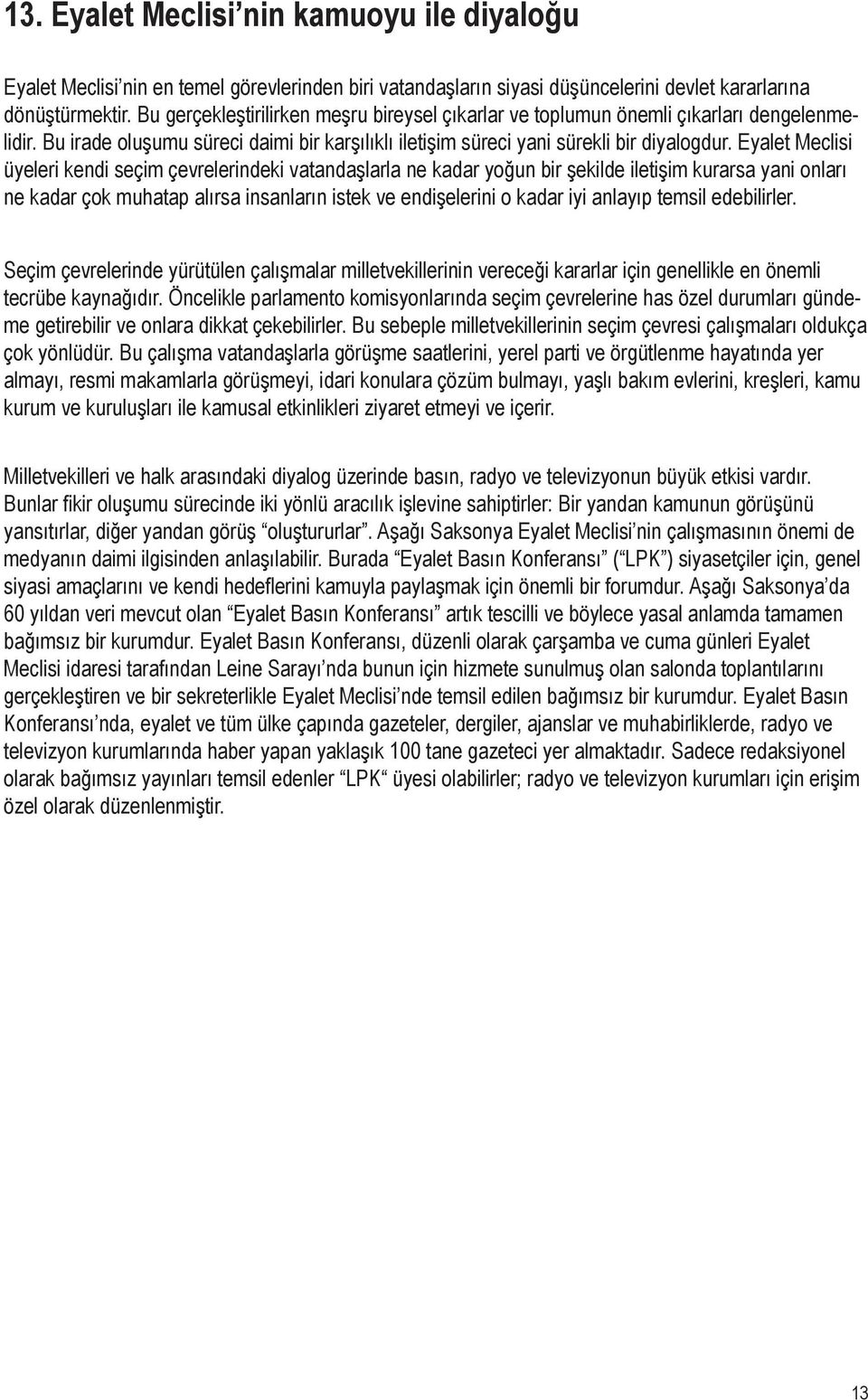 Eyalet Meclisi üyeleri kendi seçim çevrelerindeki vatandaşlarla ne kadar yoğun bir şekilde iletişim kurarsa yani onları ne kadar çok muhatap alırsa insanların istek ve endişelerini o kadar iyi