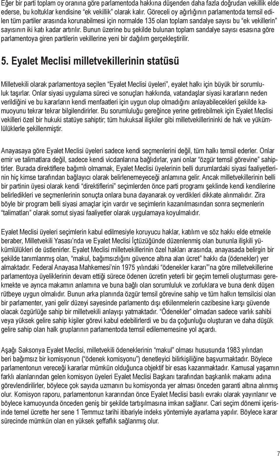 Bunun üzerine bu şekilde bulunan toplam sandalye sayısı esasına göre parlamentoya giren partilerin vekillerine yeni bir dağılım gerçekleştirilir. 5.