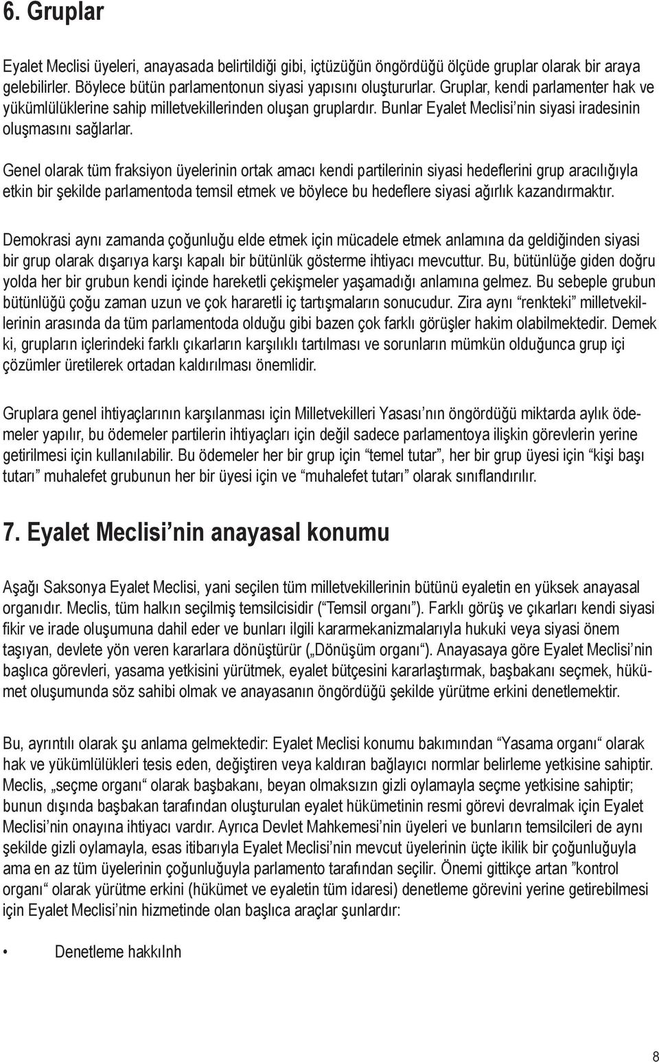 Genel olarak tüm fraksiyon üyelerinin ortak amacı kendi partilerinin siyasi hedeflerini grup aracılığıyla etkin bir şekilde parlamentoda temsil etmek ve böylece bu hedeflere siyasi ağırlık