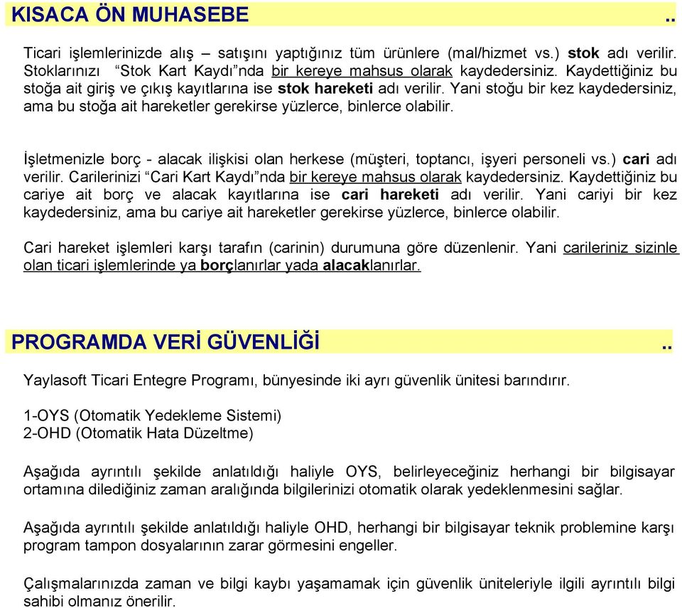 İşletmenizle borç - alacak ilişkisi olan herkese (müşteri, toptancı, işyeri personeli vs.) cari adı verilir. Carilerinizi Cari Kart Kaydı nda bir kereye mahsus olarak kaydedersiniz.