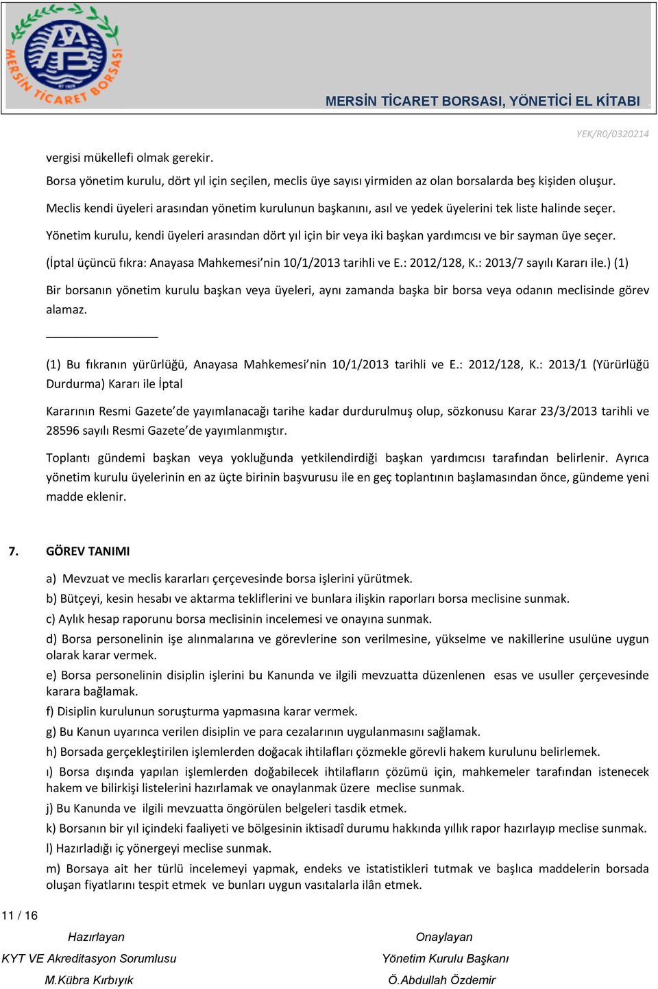 Yönetim kurulu, kendi üyeleri arasından dört yıl için bir veya iki başkan yardımcısı ve bir sayman üye seçer. (İptal üçüncü fıkra: Anayasa Mahkemesi nin 10/1/2013 tarihli ve E.: 2012/128, K.