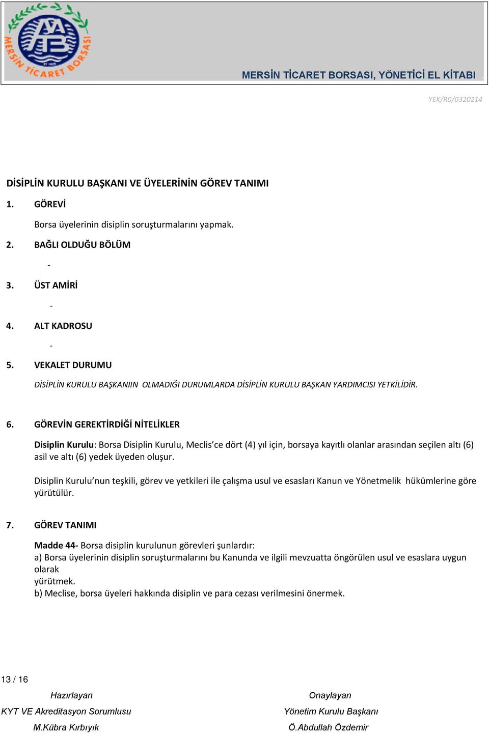 GÖREVİN GEREKTİRDİĞİ NİTELİKLER Disiplin Kurulu: Borsa Disiplin Kurulu, Meclis ce dört (4) yıl için, borsaya kayıtlı olanlar arasından seçilen altı (6) asil ve altı (6) yedek üyeden oluşur.