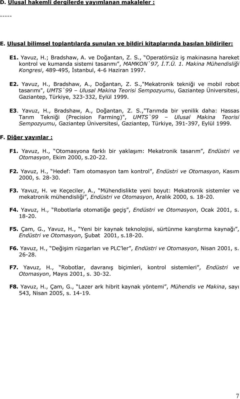 , Doğantan, Z. S.,"Mekatronik tekniği ve mobil robot tasarımı", UMTS`99 Ulusal Makina Teorisi Sempozyumu, Gaziantep Üniversitesi, Gaziantep, Türkiye, 323-332, Eylül 1999. E3. Yavuz, H., Bradshaw, A.