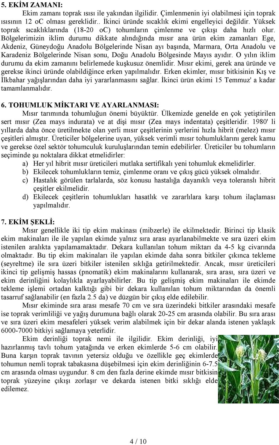 Bölgelerimizin iklim durumu dikkate alındığında mısır ana ürün ekim zamanları Ege, Akdeniz, Güneydoğu Anadolu Bölgelerinde Nisan ayı başında, Marmara, Orta Anadolu ve Karadeniz Bölgelerinde Nisan