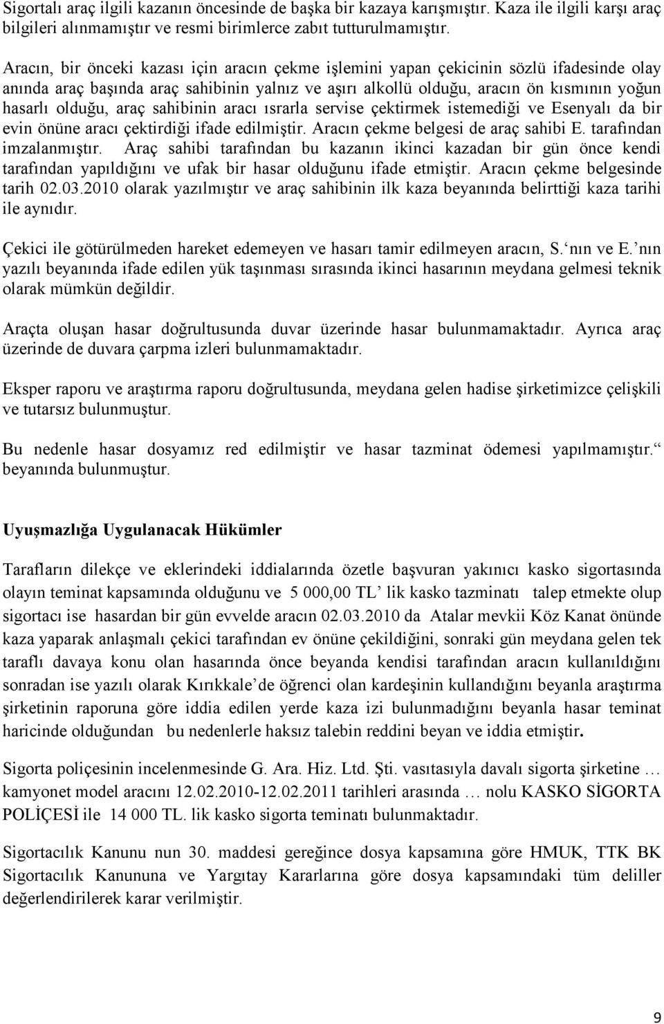 araç sahibinin aracı ısrarla servise çektirmek istemediği ve Esenyalı da bir evin önüne aracı çektirdiği ifade edilmiştir. Aracın çekme belgesi de araç sahibi E. tarafından imzalanmıştır.