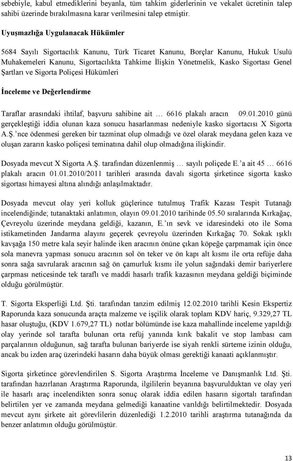 Genel Şartları ve Sigorta Poliçesi Hükümleri İnceleme ve Değerlendirme Taraflar arasındaki ihtilaf, başvuru sahibine ait 6616 plakalı aracın 09.01.