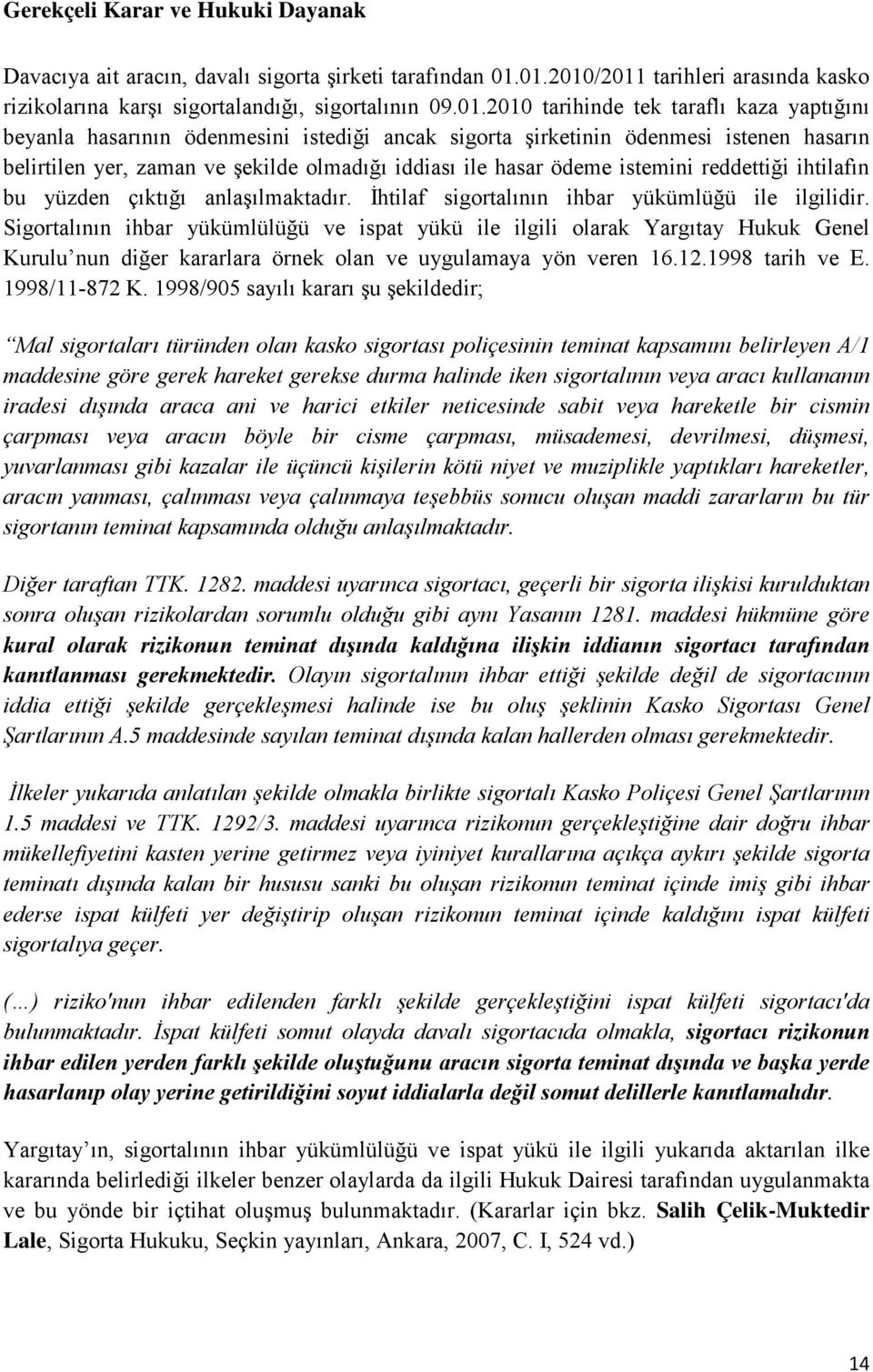 ödenmesi istenen hasarın belirtilen yer, zaman ve şekilde olmadığı iddiası ile hasar ödeme istemini reddettiği ihtilafın bu yüzden çıktığı anlaşılmaktadır.