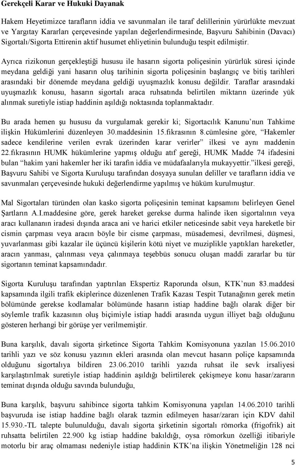 Ayrıca rizikonun gerçekleştiği hususu ile hasarın sigorta poliçesinin yürürlük süresi içinde meydana geldiği yani hasarın oluş tarihinin sigorta poliçesinin başlangıç ve bitiş tarihleri arasındaki