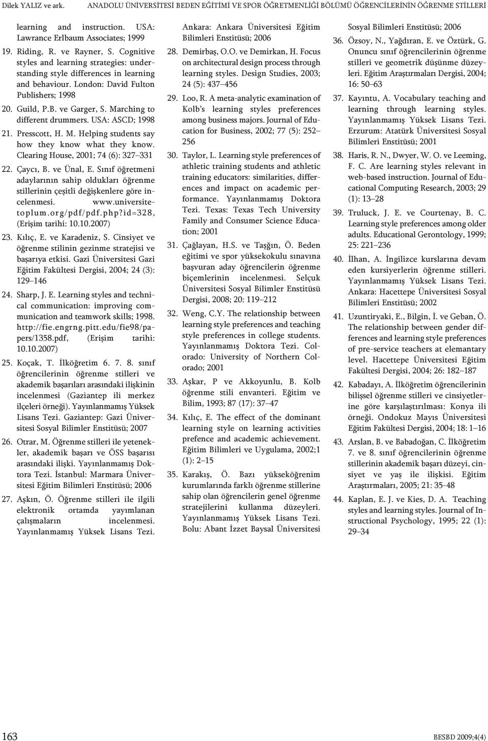 Marching to different drummers. USA: ASCD; 1998 21. Presscott, H. M. Helping students say how they know what they know. Clearing House, 2001; 74 (6): 327 331 22. Çaycı, B. ve Ünal, E.