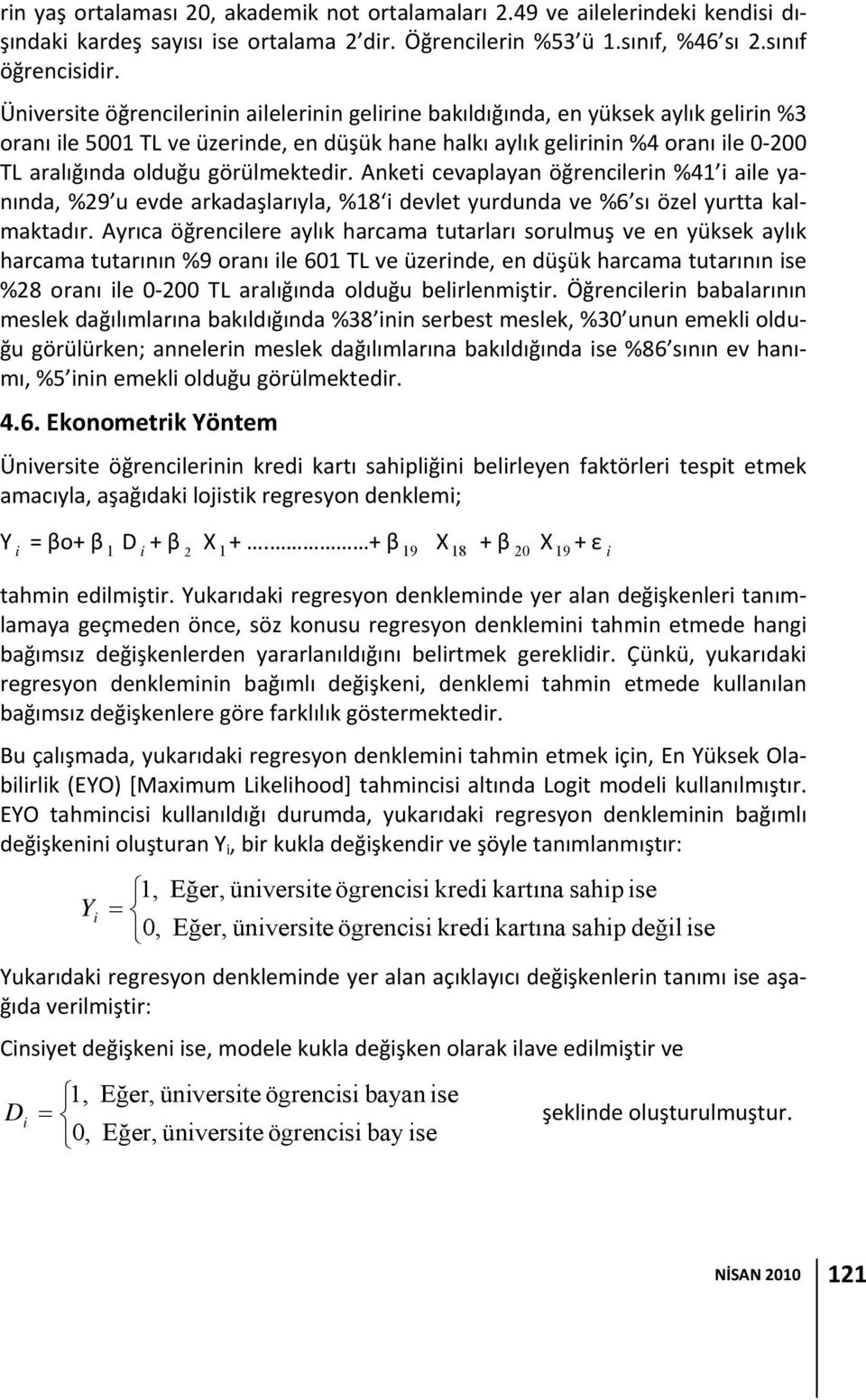 Anket cevaplayan öğrenclern %41 ale yanında, %29 u evde arkadaşlarıyla, %18 devlet yurdunda ve %6 sı özel yurtta kalmaktadır.