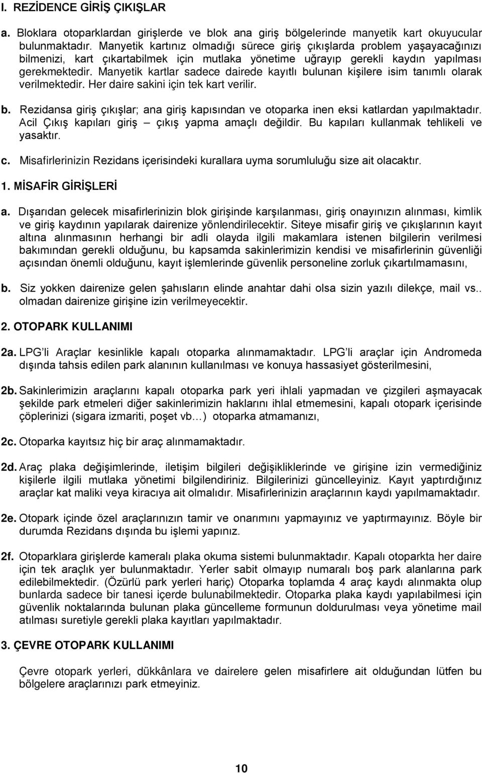 Manyetik kartlar sadece dairede kayıtlı bulunan kişilere isim tanımlı olarak verilmektedir. Her daire sakini için tek kart verilir. b. Rezidansa giriş çıkışlar; ana giriş kapısından ve otoparka inen eksi katlardan yapılmaktadır.