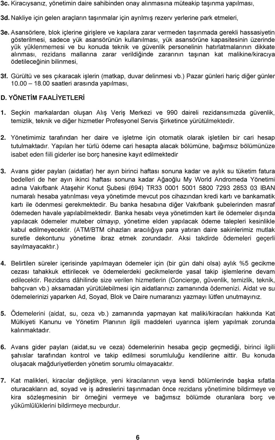 yüklenmemesi ve bu konuda teknik ve güvenlik personelinin hatırlatmalarının dikkate alınması, rezidans mallarına zarar verildiğinde zararının taşınan kat malikine/kiracıya ödetileceğinin bilinmesi,