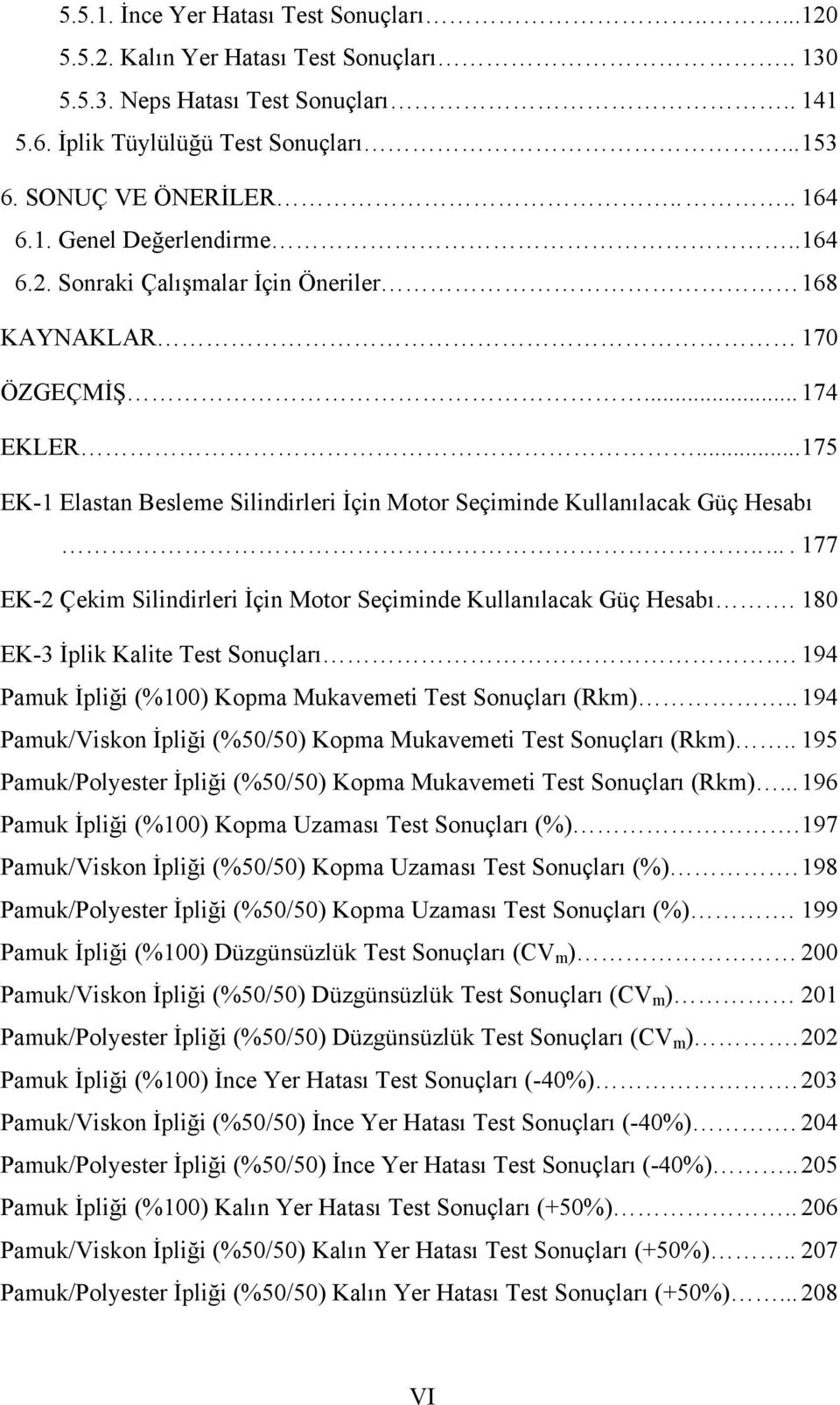 .. 175 EK-1 Elastan Besleme Silindirleri İçin Motor Seçiminde Kullanılacak Güç Hesabı.... 177 EK-2 Çekim Silindirleri İçin Motor Seçiminde Kullanılacak Güç Hesabı.